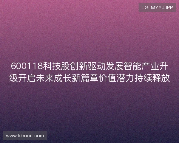 600118科技股创新驱动发展智能产业升级开启未来成长新篇章价值潜力持续释放